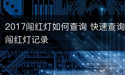 2017闯红灯如何查询 快速查询闯红灯记录