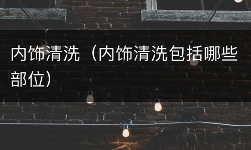 内饰清洗（内饰清洗包括哪些部位）