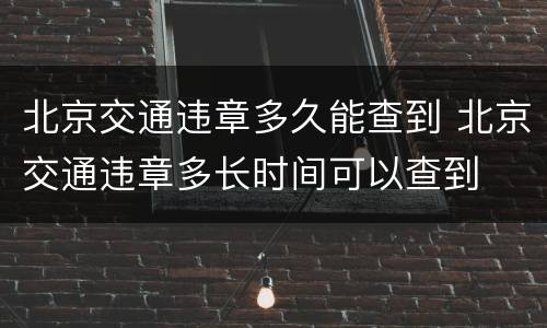 北京交通违章多久能查到 北京交通违章多长时间可以查到