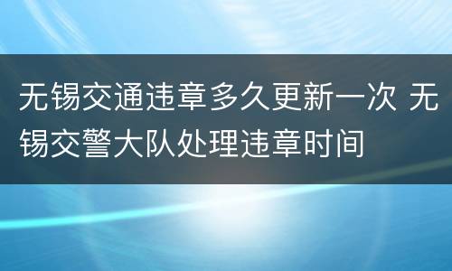 无锡交通违章多久更新一次 无锡交警大队处理违章时间