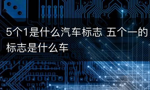 5个1是什么汽车标志 五个一的标志是什么车