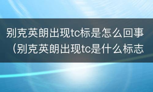 别克英朗出现tc标是怎么回事（别克英朗出现tc是什么标志）
