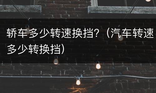 轿车多少转速换挡?（汽车转速多少转换挡）