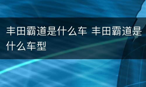 丰田霸道是什么车 丰田霸道是什么车型