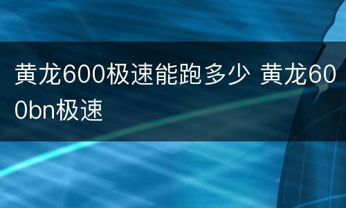 黄龙600极速能跑多少 黄龙600bn极速