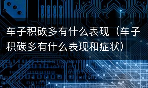 车子积碳多有什么表现（车子积碳多有什么表现和症状）