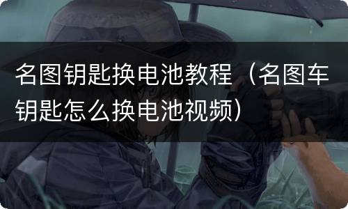 名图钥匙换电池教程（名图车钥匙怎么换电池视频）