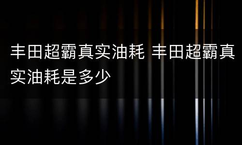 丰田超霸真实油耗 丰田超霸真实油耗是多少