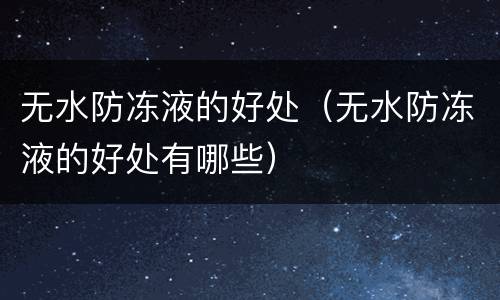 无水防冻液的好处（无水防冻液的好处有哪些）