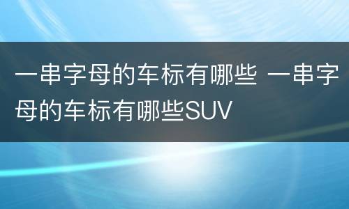 一串字母的车标有哪些 一串字母的车标有哪些SUV