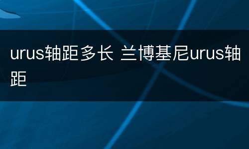 urus轴距多长 兰博基尼urus轴距