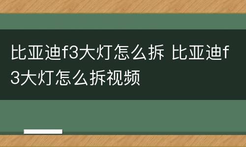 比亚迪f3大灯怎么拆 比亚迪f3大灯怎么拆视频