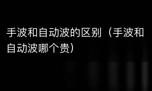 手波和自动波的区别（手波和自动波哪个贵）