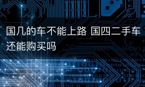 国几的车不能上路 国四二手车还能购买吗