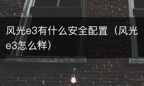 风光e3有什么安全配置（风光e3怎么样）