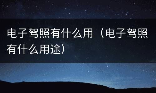 电子驾照有什么用（电子驾照有什么用途）