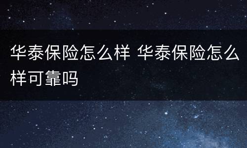 华泰保险怎么样 华泰保险怎么样可靠吗