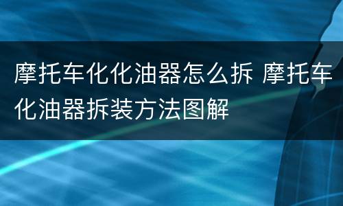 摩托车化化油器怎么拆 摩托车化油器拆装方法图解