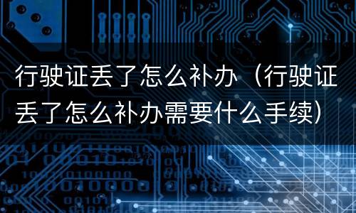 行驶证丢了怎么补办（行驶证丢了怎么补办需要什么手续）