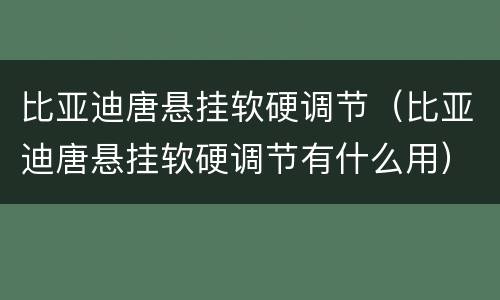 比亚迪唐悬挂软硬调节（比亚迪唐悬挂软硬调节有什么用）