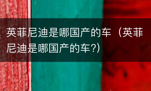 英菲尼迪是哪国产的车（英菲尼迪是哪国产的车?）