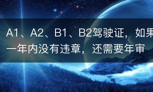 A1、A2、B1、B2驾驶证，如果一年内没有违章，还需要年审吗?