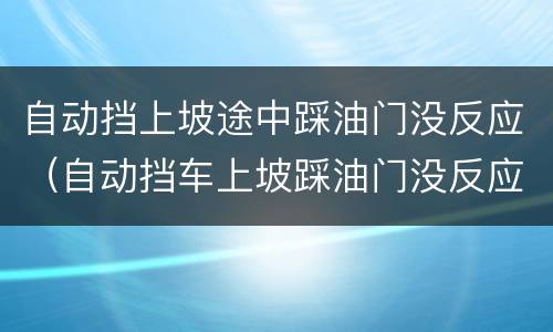 自动挡上坡途中踩油门没反应（自动挡车上坡踩油门没反应）