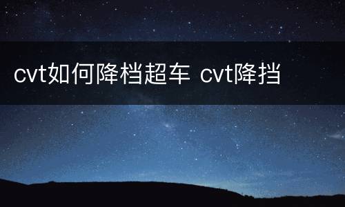 cvt如何降档超车 cvt降挡