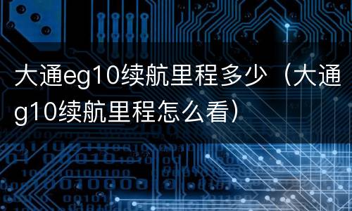大通eg10续航里程多少（大通g10续航里程怎么看）
