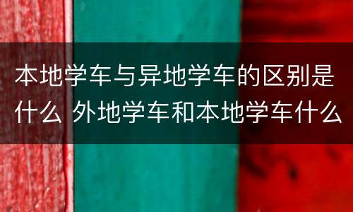 本地学车与异地学车的区别是什么 外地学车和本地学车什么区别