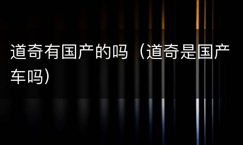 道奇有国产的吗（道奇是国产车吗）