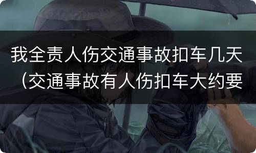 我全责人伤交通事故扣车几天（交通事故有人伤扣车大约要扣多久）