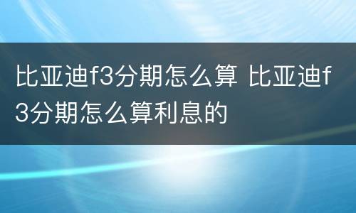 比亚迪f3分期怎么算 比亚迪f3分期怎么算利息的