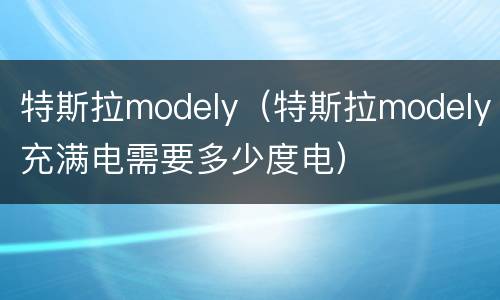 特斯拉modely（特斯拉modely充满电需要多少度电）