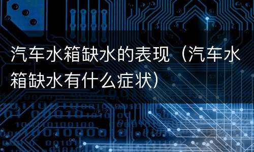汽车水箱缺水的表现（汽车水箱缺水有什么症状）
