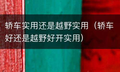 轿车实用还是越野实用（轿车好还是越野好开实用）