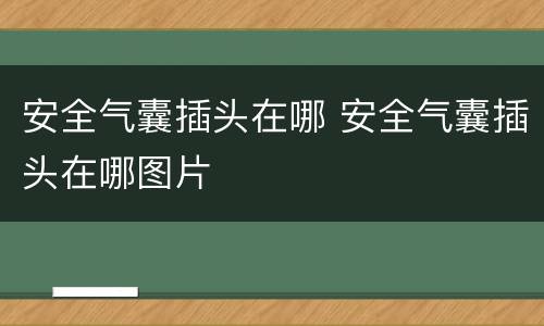 安全气囊插头在哪 安全气囊插头在哪图片