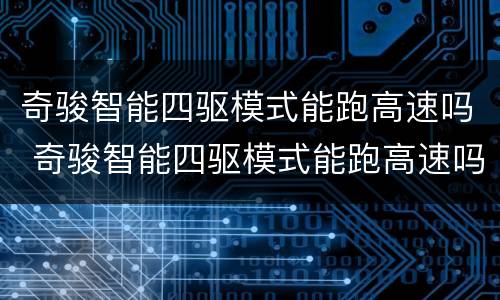 奇骏智能四驱模式能跑高速吗 奇骏智能四驱模式能跑高速吗16年