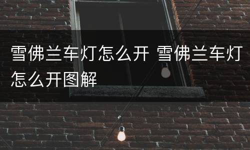 雪佛兰车灯怎么开 雪佛兰车灯怎么开图解