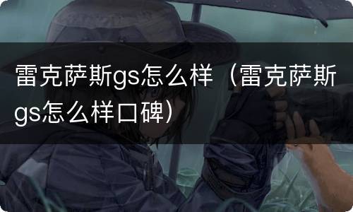 雷克萨斯gs怎么样（雷克萨斯gs怎么样口碑）