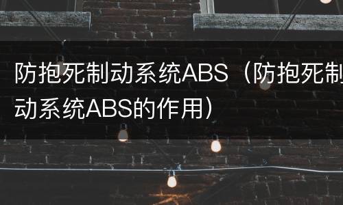 防抱死制动系统ABS（防抱死制动系统ABS的作用）