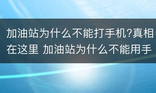 加油站为什么不能打手机?真相在这里 加油站为什么不能用手机打电话