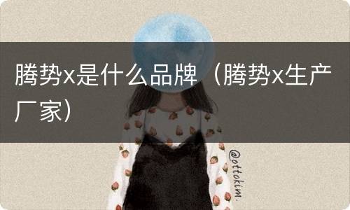腾势x是什么品牌（腾势x生产厂家）