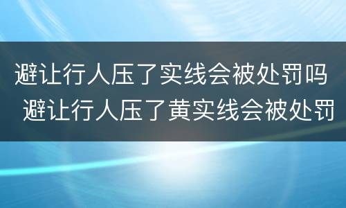 避让行人压了实线会被处罚吗 避让行人压了黄实线会被处罚吗