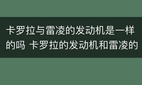 卡罗拉与雷凌的发动机是一样的吗 卡罗拉的发动机和雷凌的发动机有啥区别