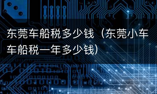 东莞车船税多少钱（东莞小车车船税一年多少钱）