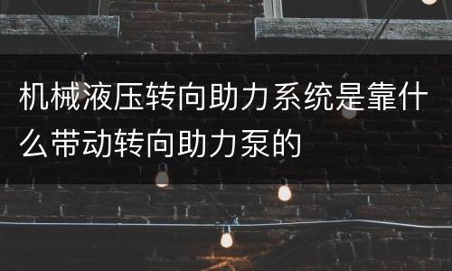 机械液压转向助力系统是靠什么带动转向助力泵的