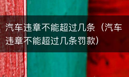汽车违章不能超过几条（汽车违章不能超过几条罚款）