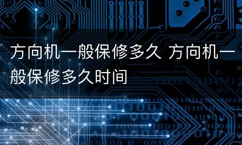 方向机一般保修多久 方向机一般保修多久时间