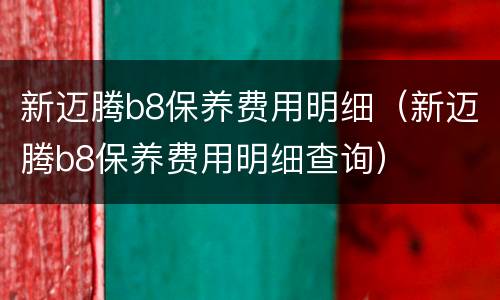 新迈腾b8保养费用明细（新迈腾b8保养费用明细查询）